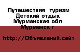 Путешествия, туризм Детский отдых. Мурманская обл.,Мурманск г.